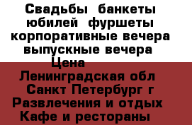 Свадьбы, банкеты, юбилей, фуршеты, корпоративные вечера, выпускные вечера › Цена ­ 1 920 - Ленинградская обл., Санкт-Петербург г. Развлечения и отдых » Кафе и рестораны   